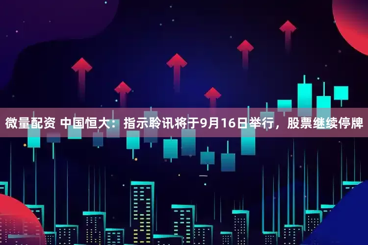 微量配资 中国恒大：指示聆讯将于9月16日举行，股票继续停牌
