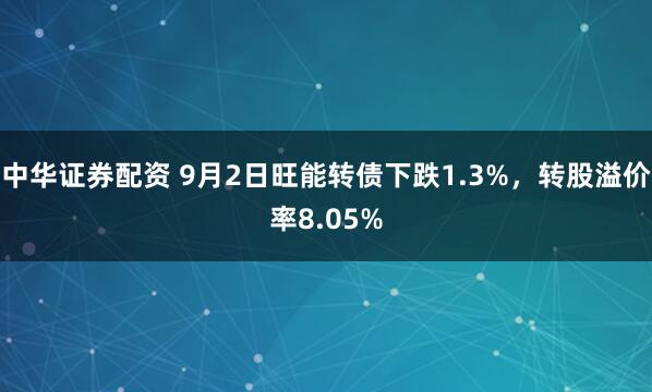 中华证券配资 9月2日旺能转债下跌1.3%,转股溢价率8.05%
