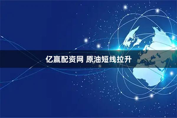 亿赢配资网 原油短线拉升