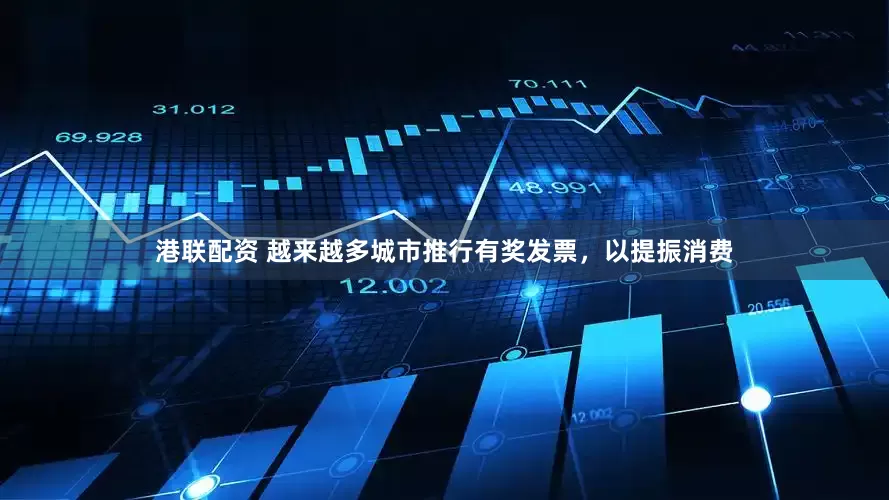 港联配资 越来越多城市推行有奖发票，以提振消费